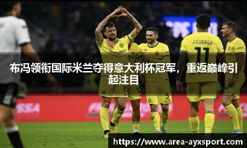 布冯领衔国际米兰夺得意大利杯冠军,重返巅峰引起注目