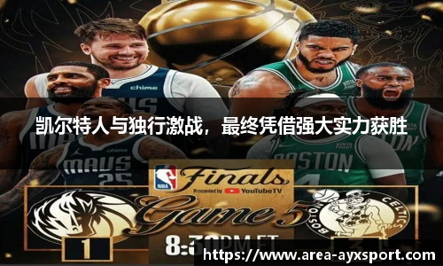 凯尔特人与独行激战,最终凭借强大实力获胜