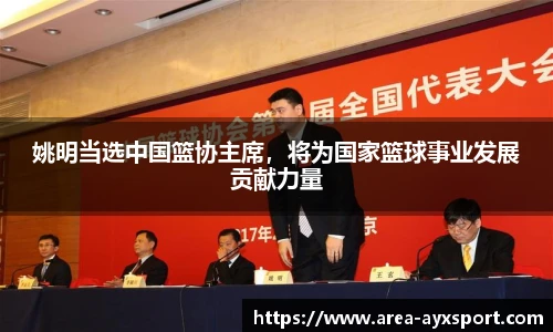 姚明当选中国篮协主席,将为国家篮球事业发展贡献力量
