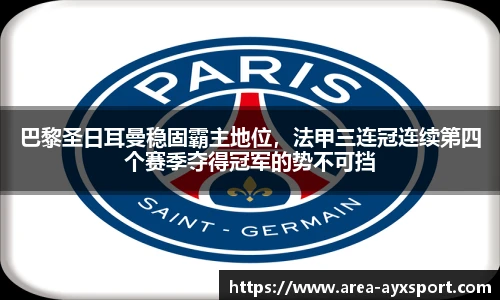 巴黎圣日耳曼稳固霸主地位,法甲三连冠连续第四个赛季夺得冠军的势不可挡