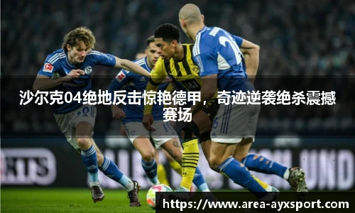 沙尔克04绝地反击惊艳德甲,奇迹逆袭绝杀震撼赛场