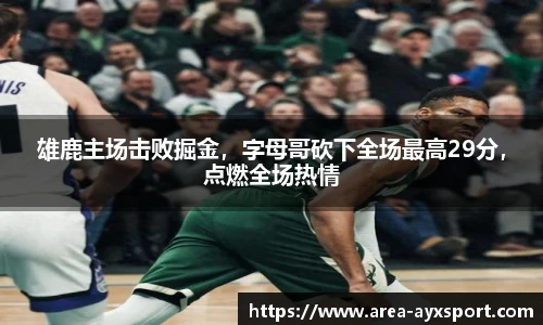 雄鹿主场击败掘金,字母哥砍下全场最高29分,点燃全场热情