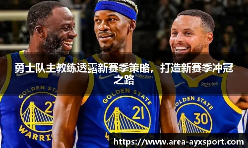 勇士队主教练透露新赛季策略,打造新赛季冲冠之路