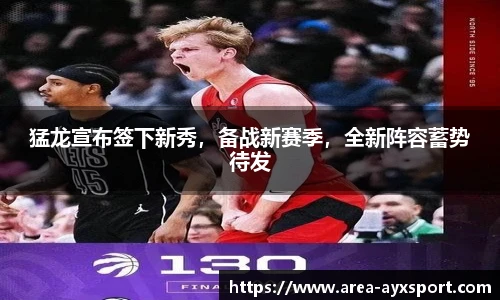 猛龙宣布签下新秀，备战新赛季，全新阵容蓄势待发