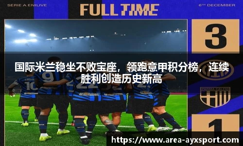 国际米兰稳坐不败宝座,领跑意甲积分榜,连续胜利创造历史新高