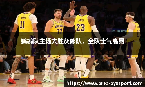 鹈鹕队主场大胜灰熊队,全队士气高昂