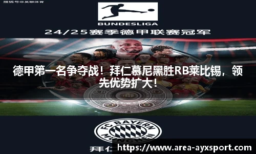 德甲第一名争夺战!拜仁慕尼黑胜RB莱比锡,领先优势扩大!