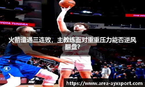 火箭遭遇三连败,主教练面对重重压力能否逆风翻盘?