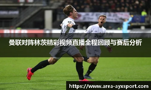 曼联对阵林茨精彩视频直播全程回顾与赛后分析