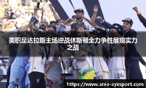 美职足达拉斯主场迎战休斯顿全力争胜展现实力之战