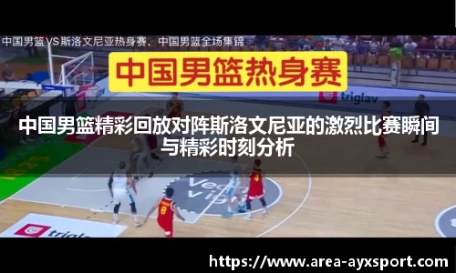 中国男篮精彩回放对阵斯洛文尼亚的激烈比赛瞬间与精彩时刻分析