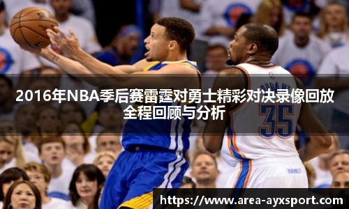 2016年NBA季后赛雷霆对勇士精彩对决录像回放全程回顾与分析