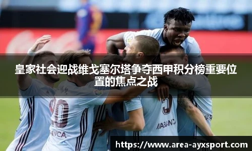皇家社会迎战维戈塞尔塔争夺西甲积分榜重要位置的焦点之战