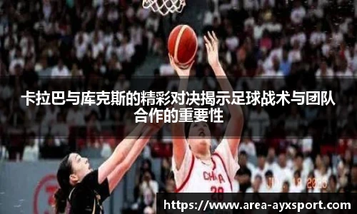 卡拉巴与库克斯的精彩对决揭示足球战术与团队合作的重要性