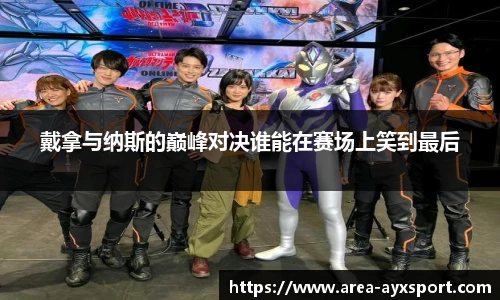 戴拿与纳斯的巅峰对决谁能在赛场上笑到最后