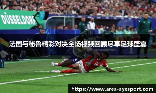 法国与秘鲁精彩对决全场视频回顾尽享足球盛宴