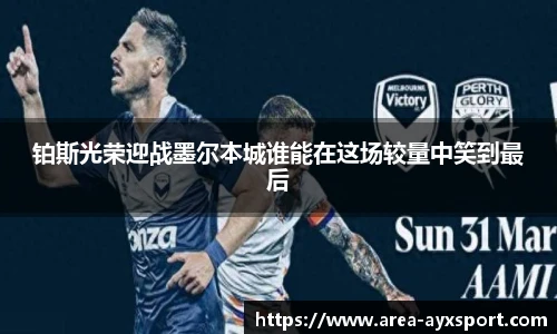 铂斯光荣迎战墨尔本城谁能在这场较量中笑到最后