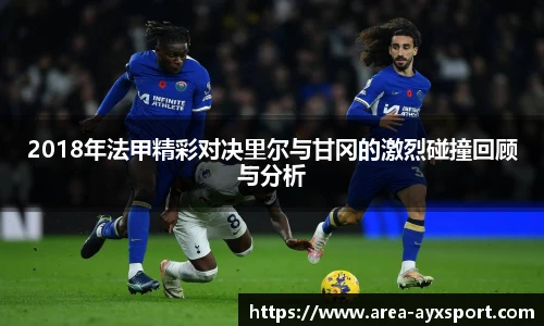 2018年法甲精彩对决里尔与甘冈的激烈碰撞回顾与分析