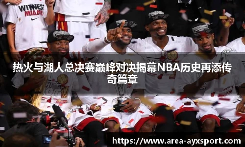 热火与湖人总决赛巅峰对决揭幕NBA历史再添传奇篇章